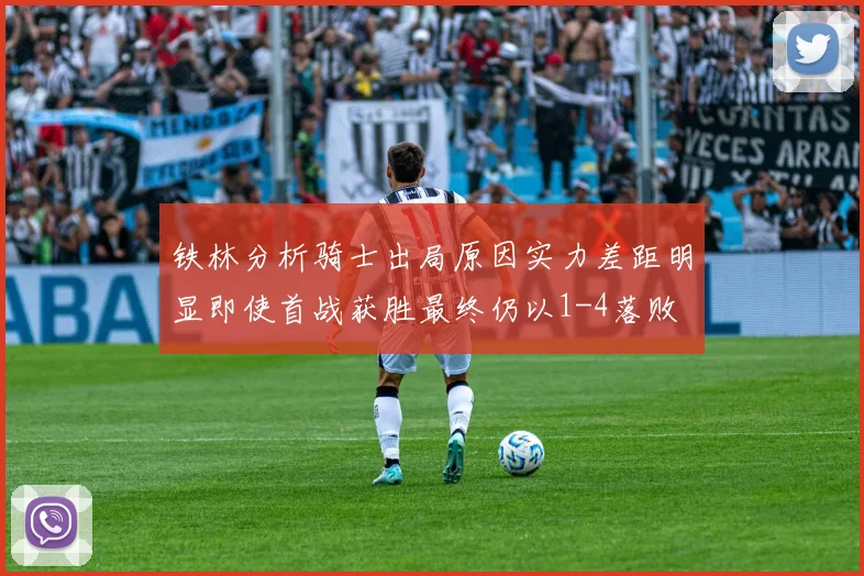 铁林分析骑士出局原因实力差距明显即使首战获胜最终仍以1-4落败