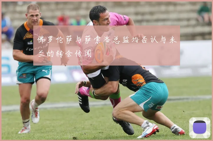 佛罗伦萨与萨索洛总监均否认与米兰的转会传闻