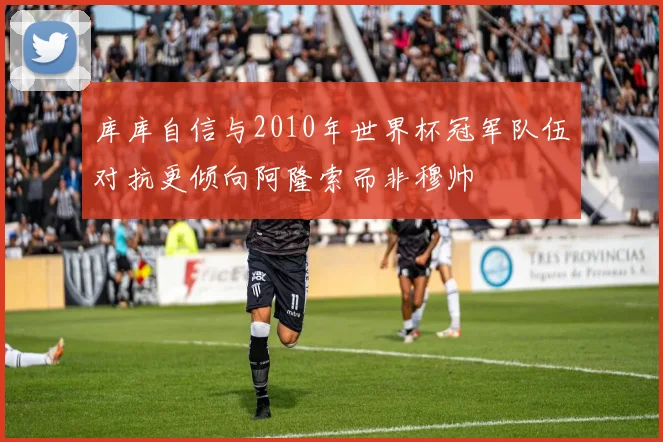库库自信与2010年世界杯冠军队伍对抗更倾向阿隆索而非穆帅