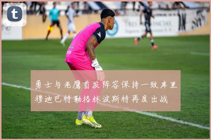 勇士与老鹰首发阵容保持一致库里穆迪巴特勒格林波斯特再度出战