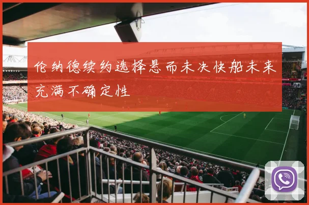 伦纳德续约选择悬而未决快船未来充满不确定性