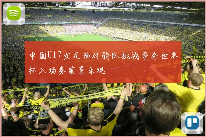 中国U17女足面对弱队挑战争夺世界杯入场券前景乐观