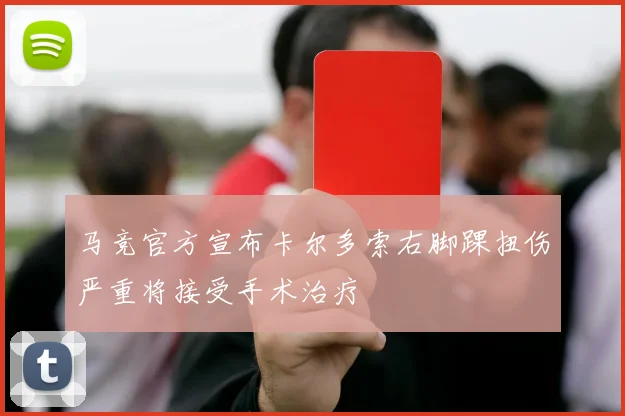马竞官方宣布卡尔多索右脚踝扭伤严重将接受手术治疗