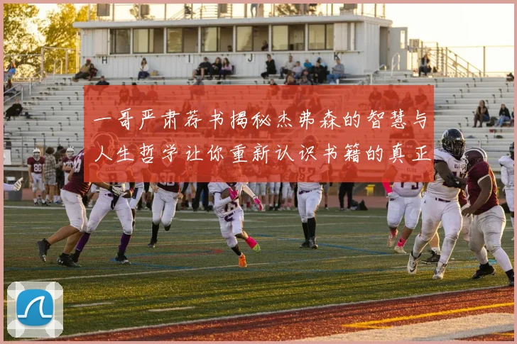 一哥严肃荐书揭秘杰弗森的智慧与人生哲学让你重新认识书籍的真正价值