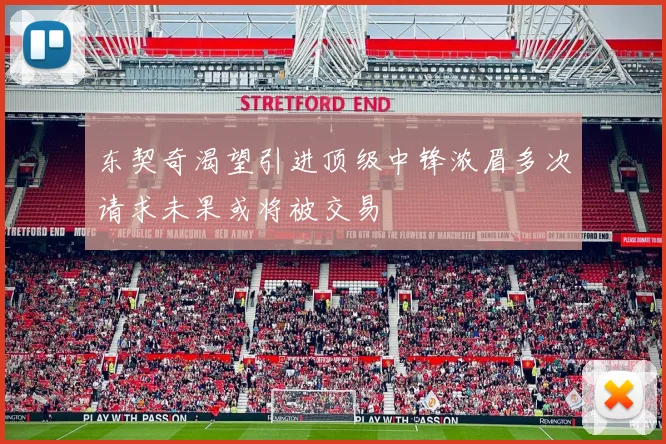 东契奇渴望引进顶级中锋浓眉多次请求未果或将被交易