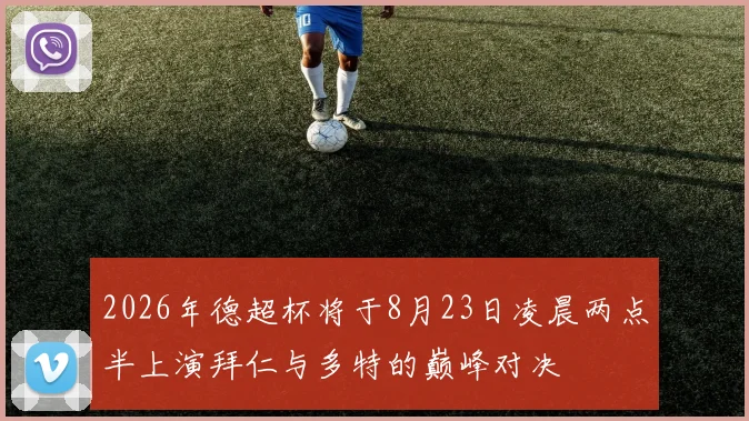 2026年德超杯将于8月23日凌晨两点半上演拜仁与多特的巅峰对决